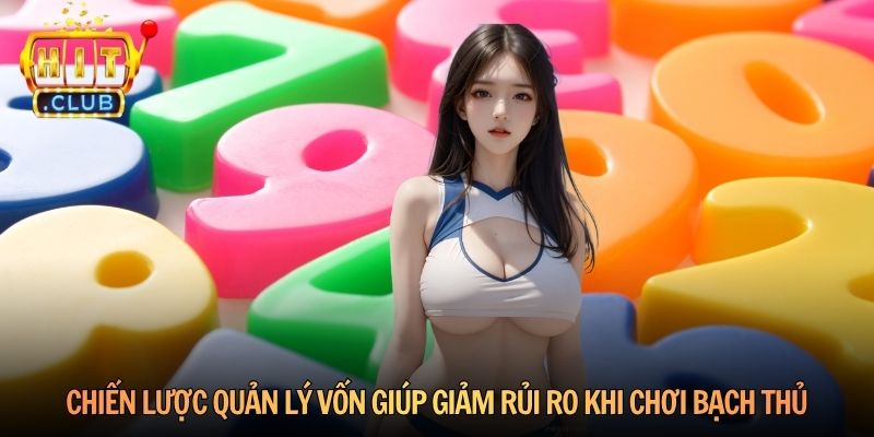 Chiến lược quản lý vốn giúp giảm rủi ro khi chơi bạch thủ