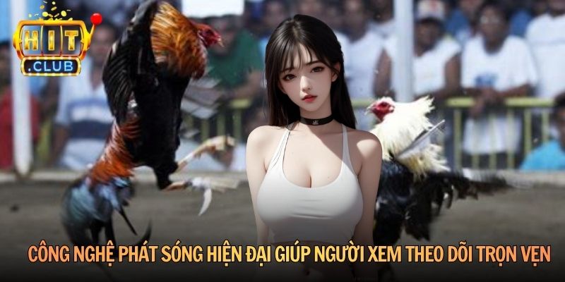 Công nghệ phát sóng hiện đại giúp người xem theo dõi trọn vẹn