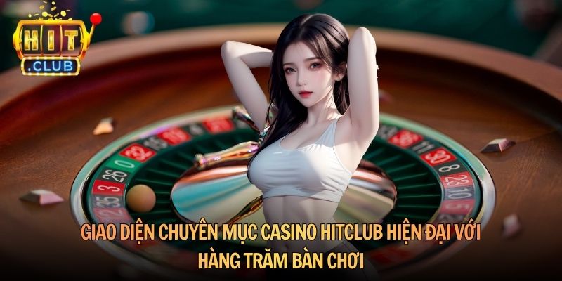 Giao diện chuyên mục casino Hitclub hiện đại với hàng trăm bàn chơi
