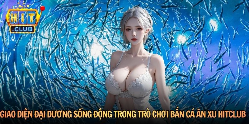 Giao diện đại dương sống động trong trò chơi bắn cá ăn xu Hitclub