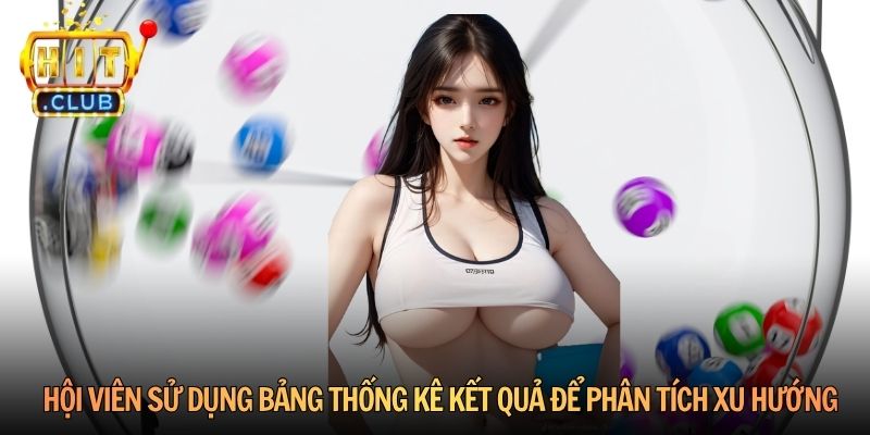 Hội viên sử dụng bảng thống kê kết quả để phân tích xu hướng