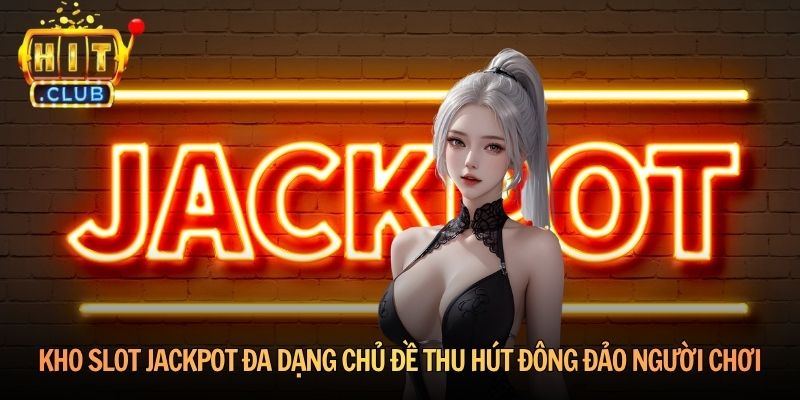 Kho Slot Jackpot đa dạng chủ đề thu hút đông đảo người chơi