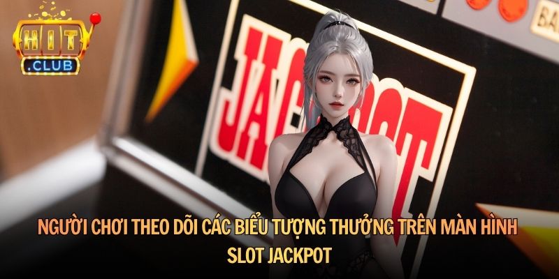 Người chơi theo dõi các biểu tượng thưởng trên màn hình slot jackpot
