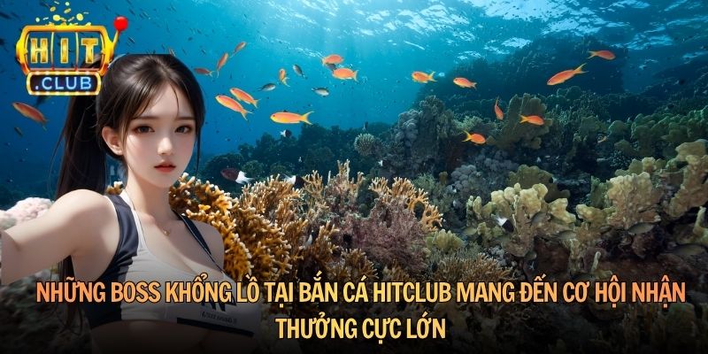Những boss khổng lồ tại bắn cá HitClub mang đến cơ hội nhận thưởng cực lớn