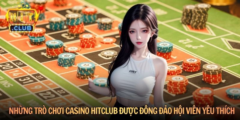 Những trò chơi Casino Hitclub được đông đảo hội viên yêu thích