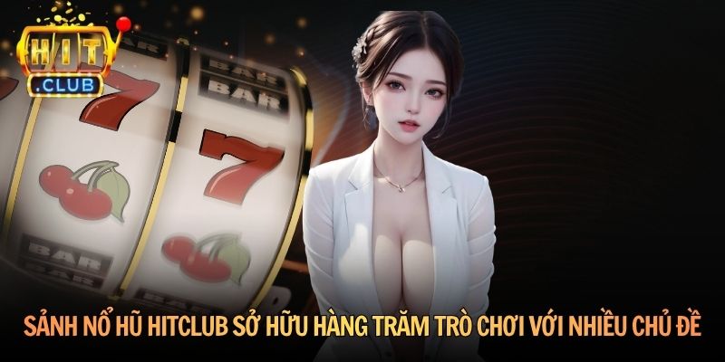 Sảnh nổ hũ Hitclub sở hữu hàng trăm trò chơi với nhiều chủ đề