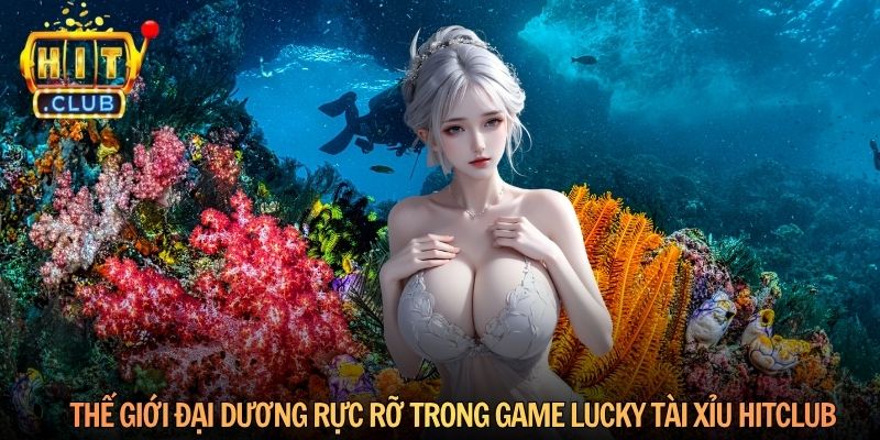 Thế giới đại dương rực rỡ trong game Lucky Tài Xỉu Hitclub